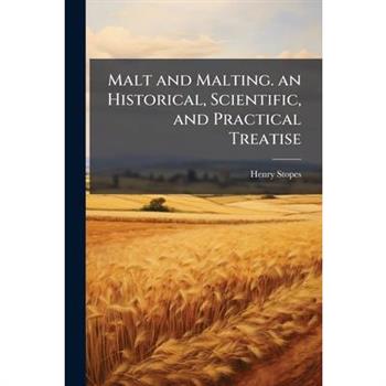 Malt and Malting. an Historical, Scientific, and Practical Treatise