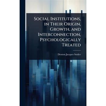Social Institutions, in Their Origin, Growth, and Interconnection, Psychologically Treated