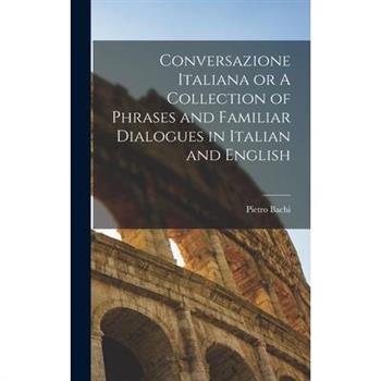 Conversazione Italiana or A Collection of Phrases and Familiar Dialogues in Italian and English