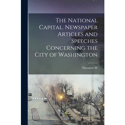 The National Capital. Newspaper Articles and Speeches Concerning the City of Washington