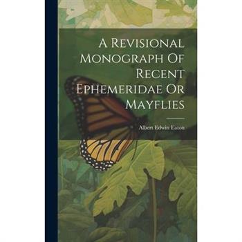 A Revisional Monograph Of Recent Ephemeridae Or Mayflies