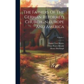 The Fathers Of The German Reformed Church In Europe And America; Volume 1
