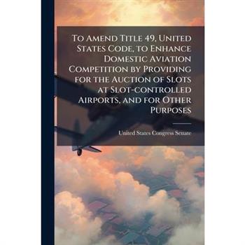 To Amend Title 49, United States Code, to Enhance Domestic Aviation Competition by Providing for the Auction of Slots at Slot-controlled Airports, and for Other Purposes