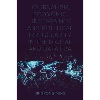 Journalism, Economic Uncertainty and Political Irregularity in the Digital and Data Era