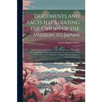 Documents and Facts Illustrating the Origin of the Mission to Japan