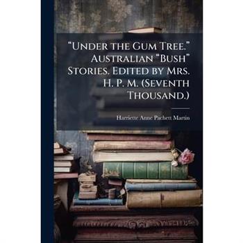 璽Under the Gum Tree.璽 Australian 璽Bush璽 Stories. Edited by Mrs. H. P. M. (Seventh Thousand.)