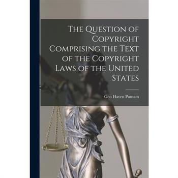 The Question of Copyright Comprising the Text of the Copyright Laws of the United States