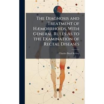 The Diagnosis and Treatment of H?]morrhoids, With General Rules As to the Examination of Rectal Diseases
