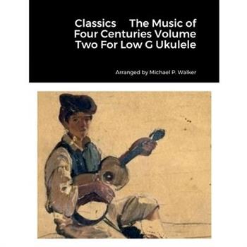 Classics The Music of Four Centuries Volume Two For Low G Ukulele