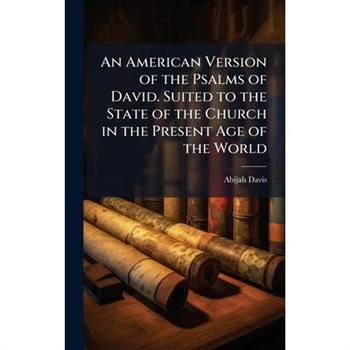 An American Version of the Psalms of David. Suited to the State of the Church in the Present Age of the World