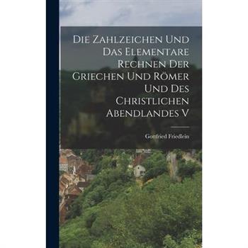 Die Zahlzeichen und das Elementare Rechnen der Griechen und R繹mer und des Christlichen Abendlandes V