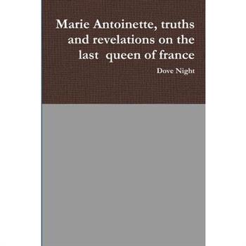 Marie Antoinette, truths and revelations on the last queen of france