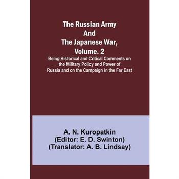 The Russian Army and the Japanese War, Volume. 2; Being Historical and Critical Comments on the Military Policy and Power of Russia and on the Campaign in the Far East