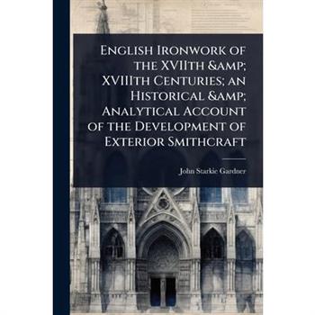 English Ironwork of the XVIIth & XVIIIth Centuries; an Historical & Analytical Account of the Development of Exterior Smithcraft