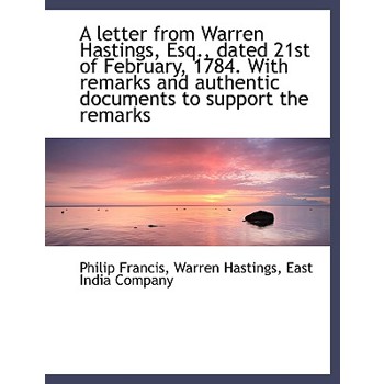 A Letter from Warren Hastings, Esq., Dated 21st of February, 1784. with Remarks and Authentic Docume