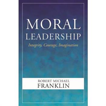 Moral Leadership: Integrity, Courage, Imagination