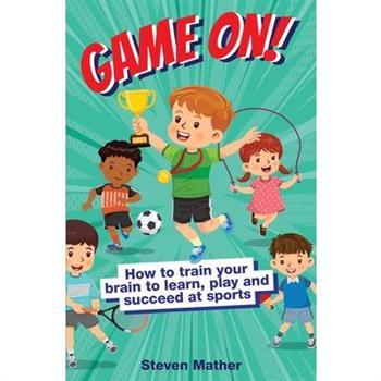 Game On! How to Train Your Brain to Learn, Play and Suceed at Sports Game On! How to Train Your Brain to Learn, Play and Suceed at Sports