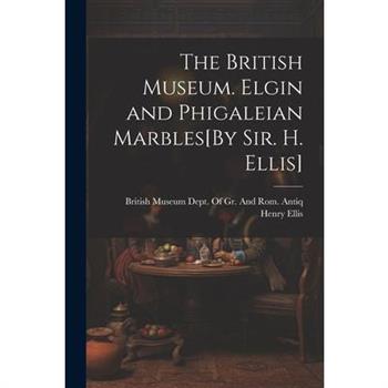 The British Museum. Elgin and Phigaleian Marbles[By Sir. H. Ellis]