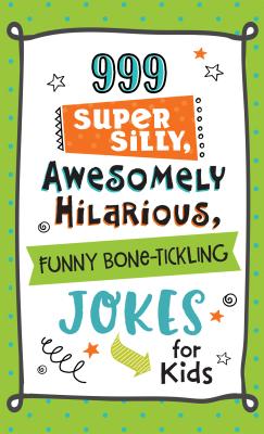 999 Super Silly, Awesomely Hilarious, Funny Bone-tickling Jokes for Kids