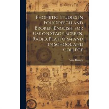 Phonetic Studies in Folk Speech and Broken English, for Use on Stage, Screen, Radio, Platform and in School and College