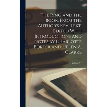 The Ring and the Book, From the Author’s rev. Text. Edited With Introductions and Notes by Charlotte Porter and Helen A. Clarke; Volume 01