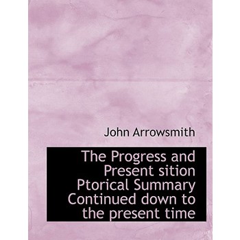 The Progress and Present Sition Ptorical Summary Continued Down to the Present Time