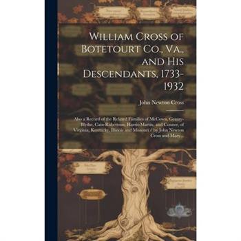 William Cross of Botetourt Co., Va., and His Descendants, 1733-1932; Also a Record of the Related Families of McCown, Gentry-Blythe, Cain-Robertson, Harris-Martin, and Conner, of Virginia, Kentucky, I