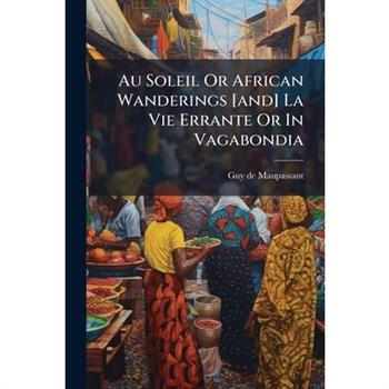 Au Soleil Or African Wanderings [and] La Vie Errante Or In Vagabondia