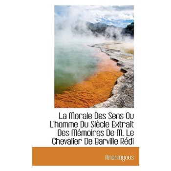La Morale Des Sens Ou l’Homme Du Si癡cle Extrait Des M矇moires de M. Le Chevalier de Barville R矇di