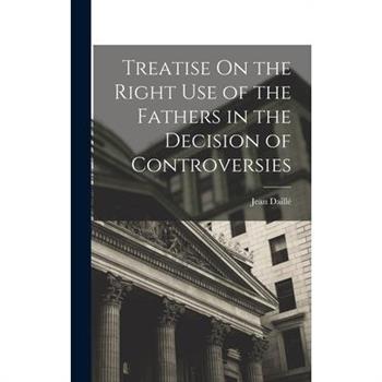 Treatise On the Right Use of the Fathers in the Decision of Controversies