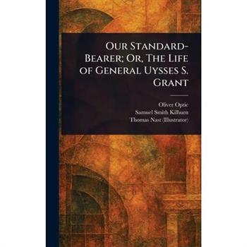 Our Standard-Bearer; Or, The Life of General Uysses S. Grant