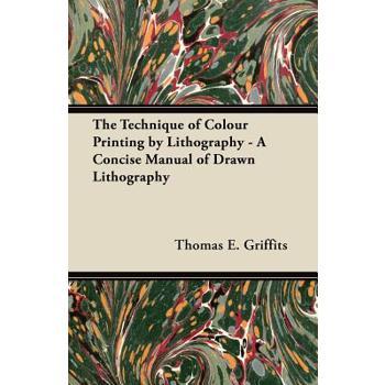 The Technique of Colour Printing by Lithography - A Concise Manual of Drawn Lithography