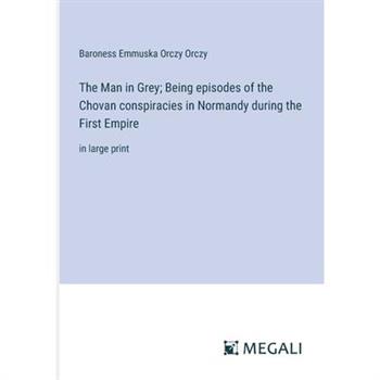 The Man in Grey; Being episodes of the Chovan conspiracies in Normandy during the First Empire