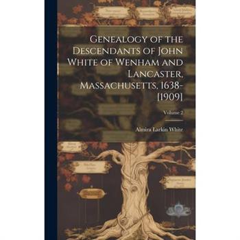 Genealogy of the Descendants of John White of Wenham and Lancaster, Massachusetts, 1638-[1909]; Volume 2