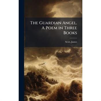 The Guardian Angel. A Poem in Three Books