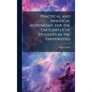Practical and Spherical Astronomy, for the Use Chiefly of Students in the Universities