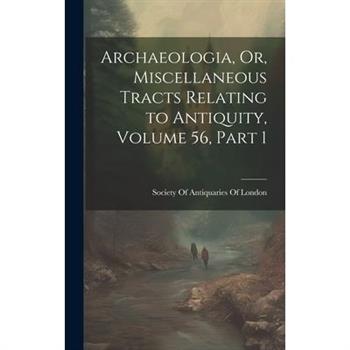 Archaeologia, Or, Miscellaneous Tracts Relating to Antiquity, Volume 56, part 1
