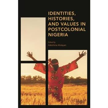 Identities, Histories and Values in Postcolonial Nigeria