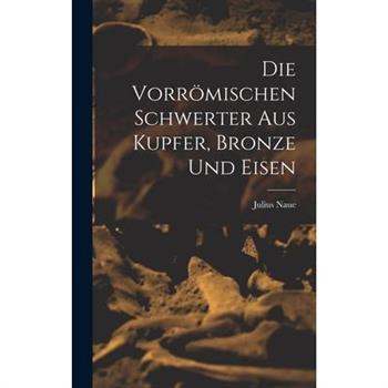 Die Vorr繹mischen Schwerter Aus Kupfer, Bronze und Eisen