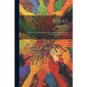 Relief; a Primer for the Family Rehabilitation Work of the Buffalo Charity Organization Society