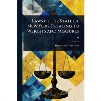 Laws of the State of New York Relating to Weights and Measures ..