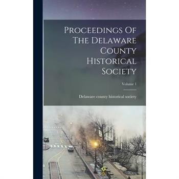 Proceedings Of The Delaware County Historical Society; Volume 1