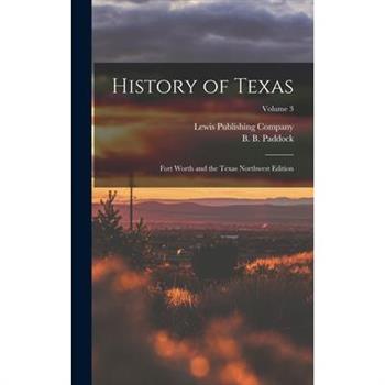 History of Texas; Fort Worth and the Texas Northwest Edition; Volume 3