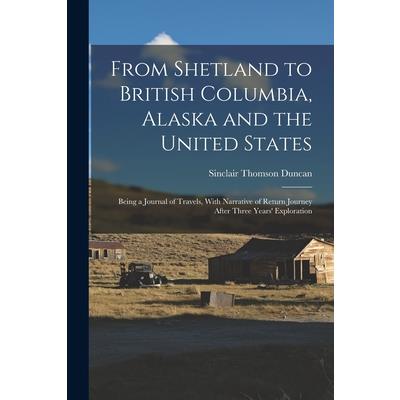 From Shetland to British Columbia, Alaska and the United States; Being a Journal of Travels, With Narrative of Return Journey After Three Years' Exploration