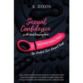 Sexual Confidence is all about knowing that BIG PENIS=SMALL PENIS The Perfect Size Doesn't Exist The 7 Step System every Sexually Healthy Man uses to Intimately pleasure Women and have total control o