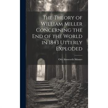 The Theory of William Miller Concerning the End of the World in 1843 Utterly Exploded