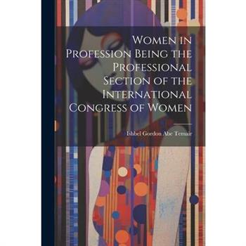 Women in Profession Being the Professional Section of the International Congress of Women