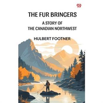 The Fur Bringers A Story Of The Canadian Northwest
