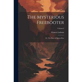The Mysterious Freebooter; or, The Days of Queen Bess; Volume I