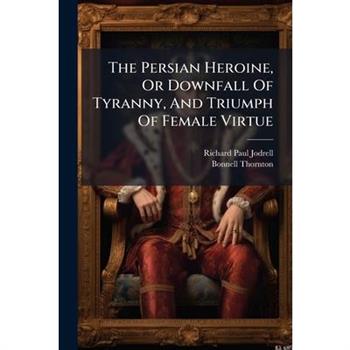 The Persian Heroine, Or Downfall Of Tyranny, And Triumph Of Female Virtue